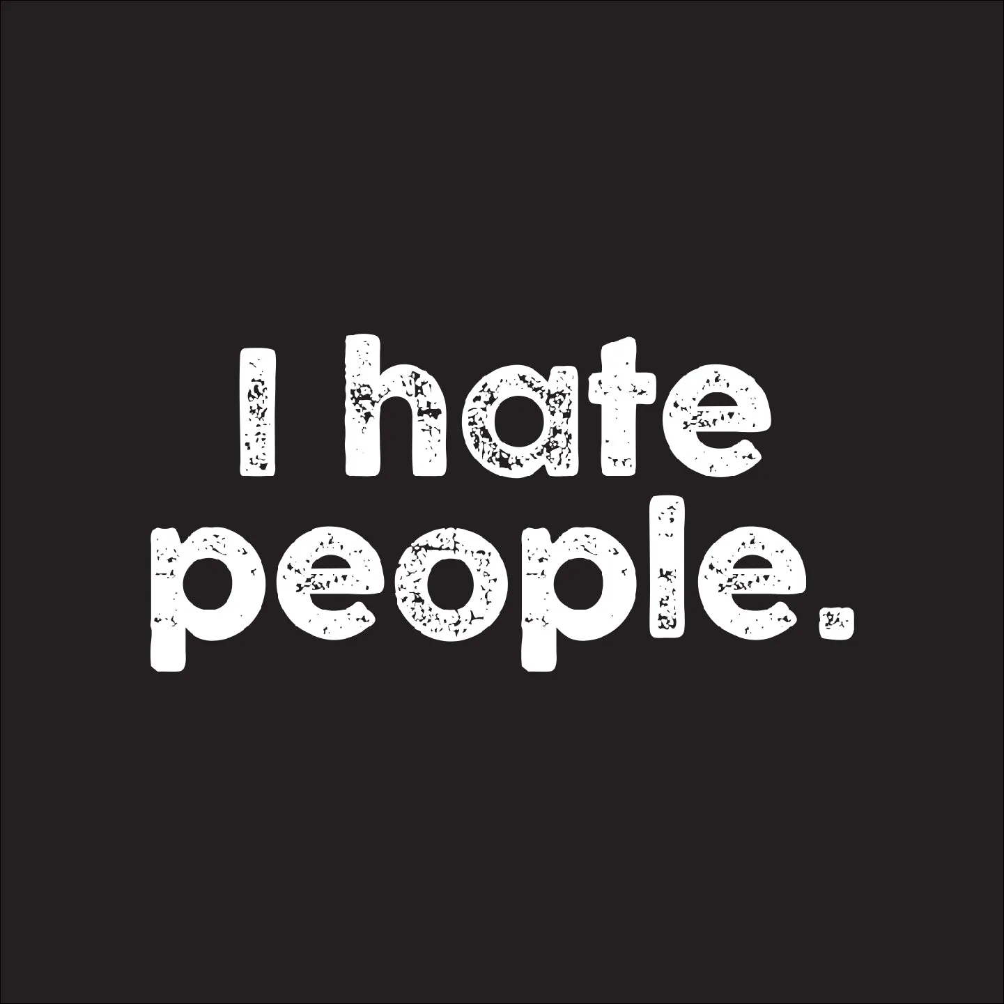 I hate people.